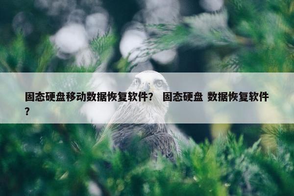 固态硬盘移动数据恢复软件? 固态硬盘 数据恢复软件?
