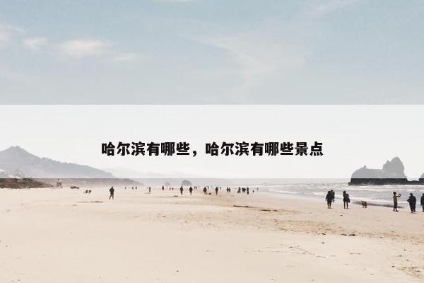 哈尔滨有哪些,哈尔滨有哪些景点 哈尔滨有哪些,哈尔滨有哪些景点