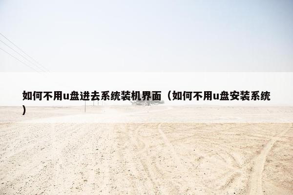 如何不用u盘进去系统装机界面（如何不用u盘安装系统）