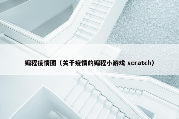 编程疫情图(关于疫情的编程小游戏 scratch)