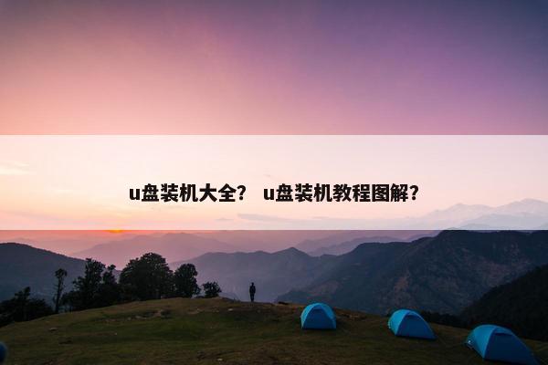 u盘装机大全？ u盘装机教程图解？