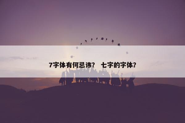 7字体有何忌讳？ 七字的字体？
