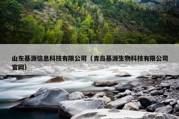 山东基源信息科技有限公司（青岛基源生物科技有限公司官网）