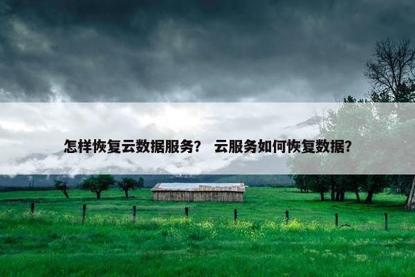 怎样恢复云数据服务？ 云服务如何恢复数据？