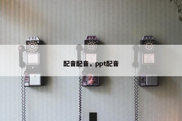 配音配音，ppt配音