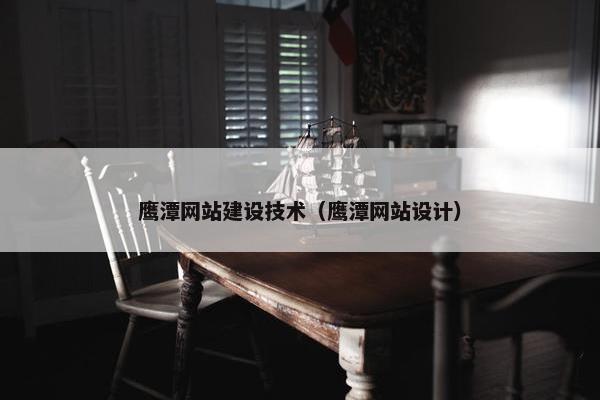鹰潭网站建设技术（鹰潭网站设计）