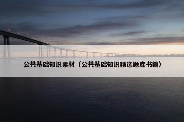 公共基础知识素材（公共基础知识精选题库书籍）