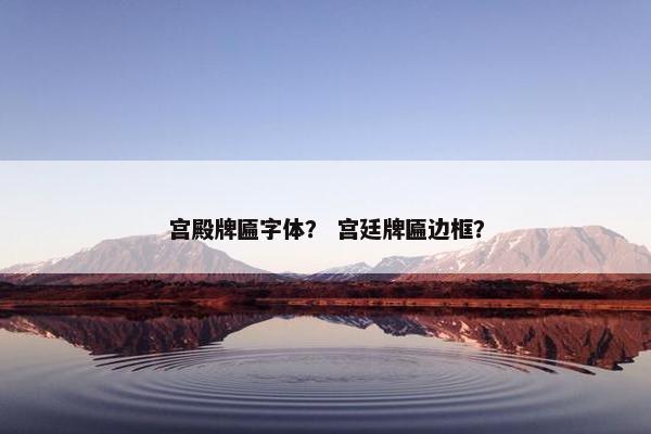 宫殿牌匾字体？ 宫廷牌匾边框？