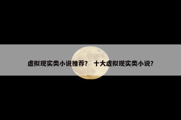 虚拟现实类小说推荐？ 十大虚拟现实类小说？