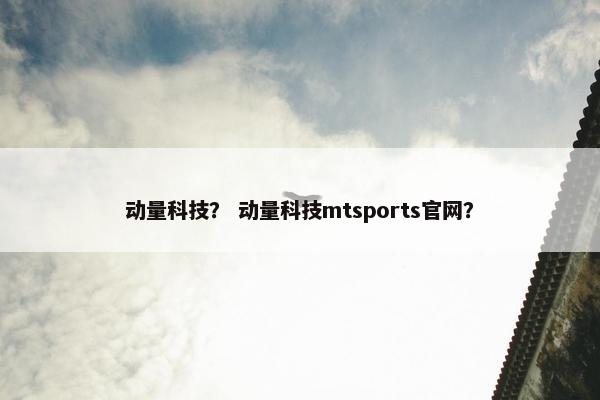 动量科技? 动量科技mtsports官网? 动量科技? 动量科技mtsports官网?