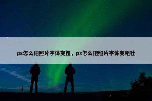 ps怎么把照片字体变粗，ps怎么把照片字体变粗壮
