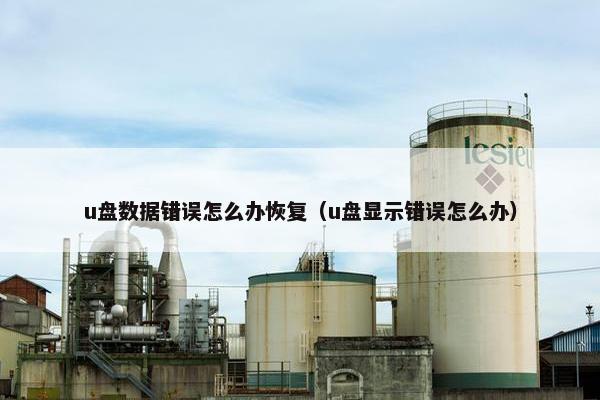 u盘数据错误怎么办恢复(u盘显示错误怎么办) u盘数据错误怎么办恢复(u盘显示错误怎么办)