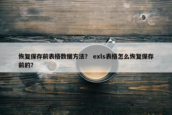 恢复保存前表格数据方法? exls表格怎么恢复保存前的?