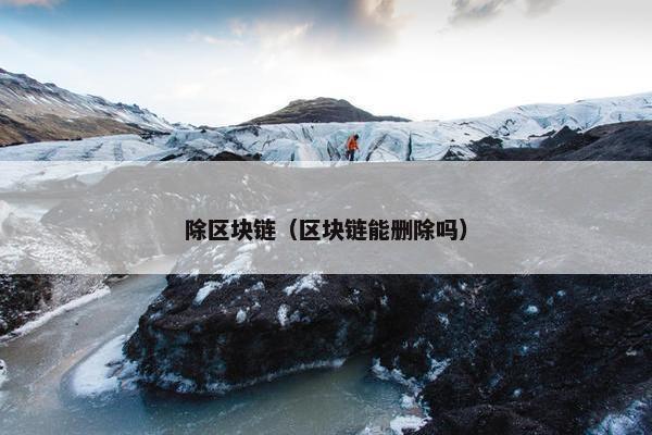 除区块链(区块链能删除吗)