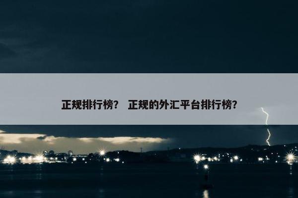 正规排行榜? 正规的外汇平台排行榜?