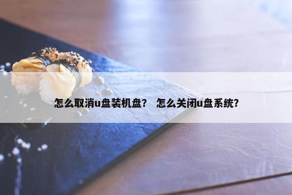 怎么取消u盘装机盘？ 怎么关闭u盘系统？