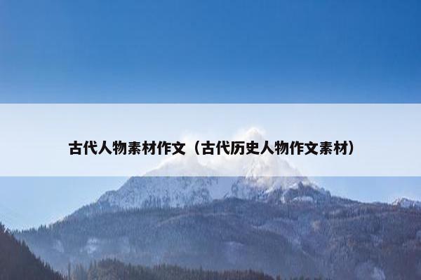 古代人物素材作文（古代历史人物作文素材）