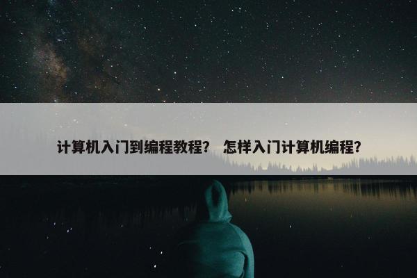 计算机入门到编程教程？ 怎样入门计算机编程？