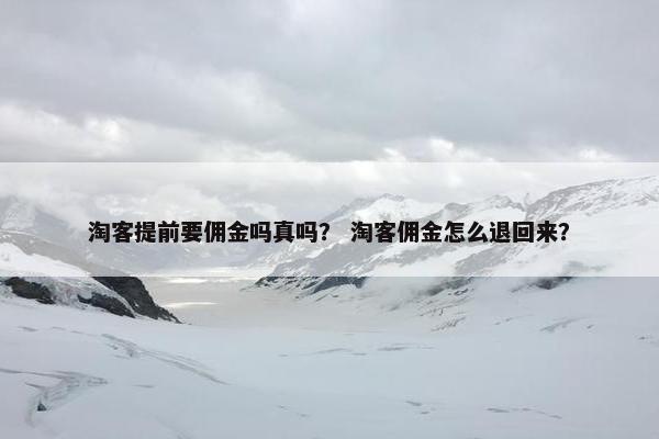 淘客提前要佣金吗真吗? 淘客佣金怎么退回来?
