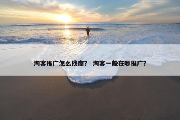 淘客推广怎么找商? 淘客一般在哪推广?