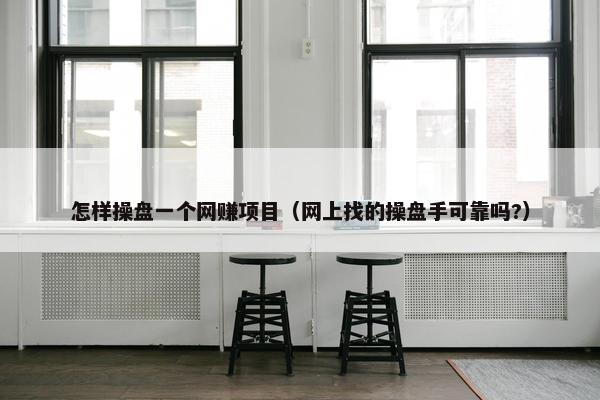 怎样操盘一个网赚项目（网上找的操盘手可靠吗?）