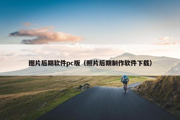图片后期软件pc版（照片后期制作软件下载）