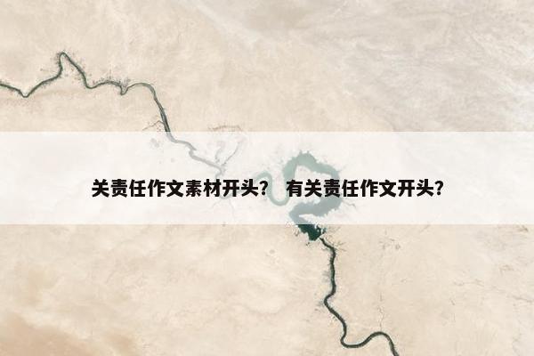 关责任作文素材开头？ 有关责任作文开头？