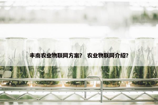 丰南农业物联网方案？ 农业物联网介绍？