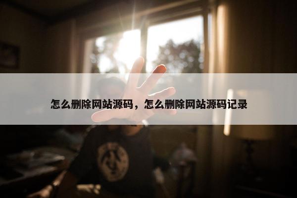 怎么删除网站源码，怎么删除网站源码记录