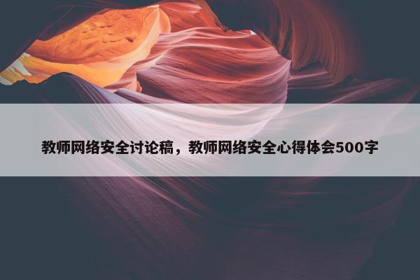 教师网络安全讨论稿，教师网络安全心得体会500字