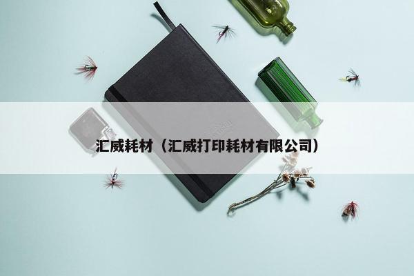 汇威耗材(汇威打印耗材有限公司) 汇威耗材(汇威打印耗材有限公司)