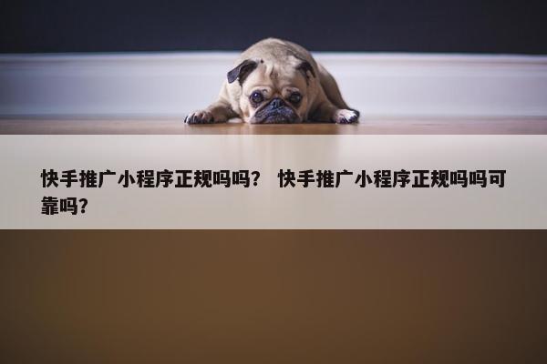快手推广小程序正规吗吗? 快手推广小程序正规吗吗可靠吗? 快手推广小程序正规吗吗? 快手推广小程序正规吗吗可靠吗?