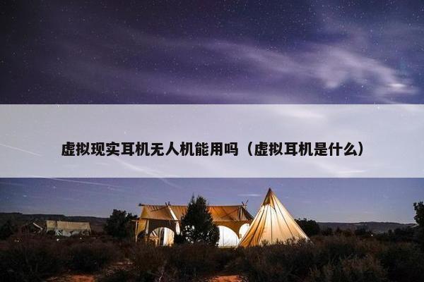 虚拟现实耳机无人机能用吗(虚拟耳机是什么)