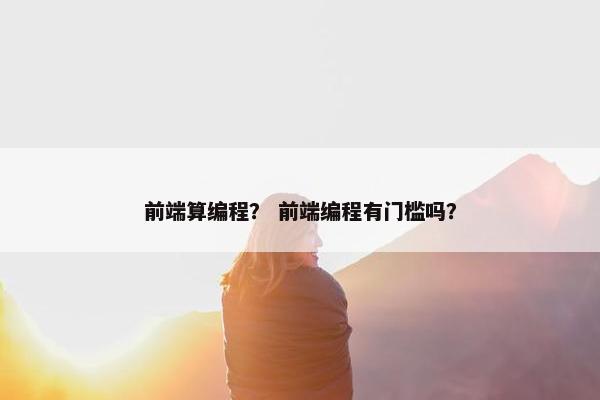前端算编程？ 前端编程有门槛吗？