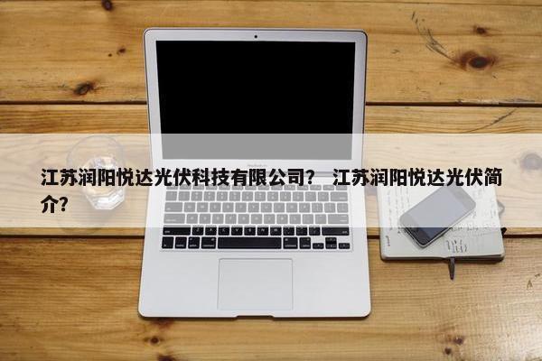 江苏润阳悦达光伏科技有限公司？ 江苏润阳悦达光伏简介？