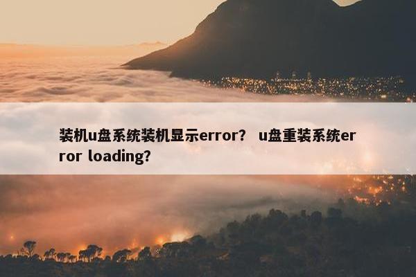 装机u盘系统装机显示error？ u盘重装系统error loading？