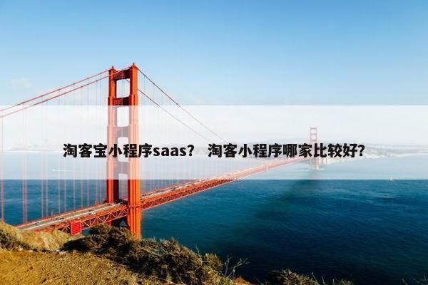 淘客宝小程序saas？ 淘客小程序哪家比较好？