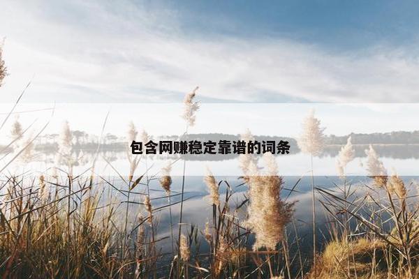 包含网赚稳定靠谱的词条