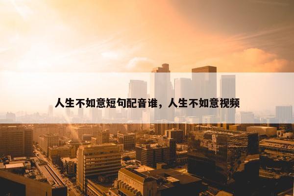 人生不如意短句配音谁,人生不如意视频 人生不如意短句配音谁,人生不如意视频