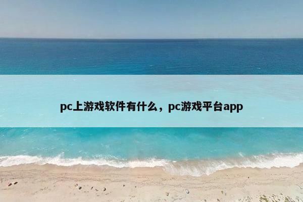 pc上游戏软件有什么,pc游戏平台app