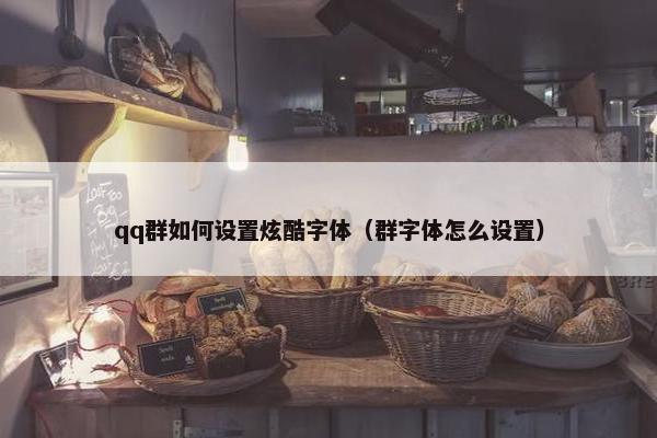 qq群如何设置炫酷字体(群字体怎么设置)