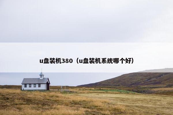 u盘装机380(u盘装机系统哪个好)