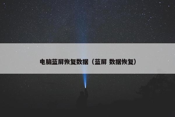 电脑蓝屏恢复数据(蓝屏 数据恢复)