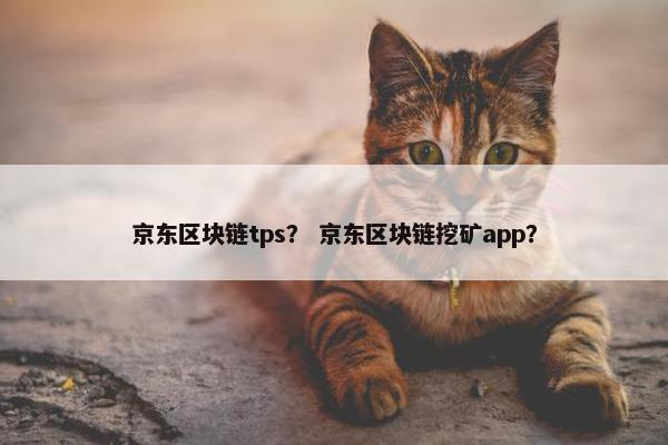 京东区块链tps? 京东区块链挖矿app?