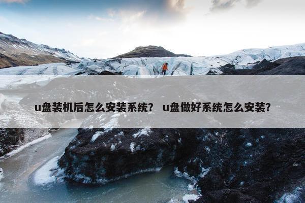u盘装机后怎么安装系统？ u盘做好系统怎么安装？