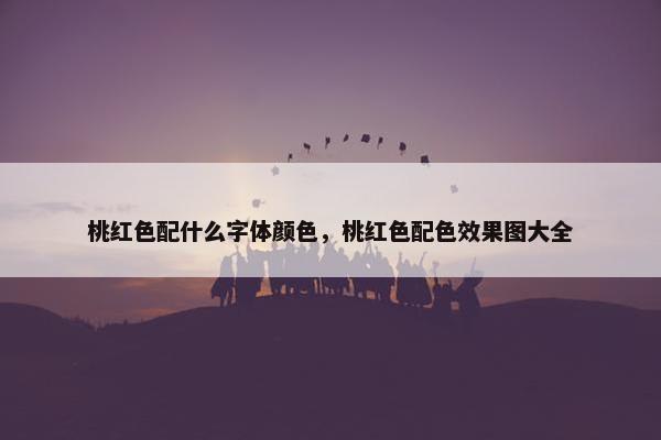 桃红色配什么字体颜色,桃红色配色效果图大全