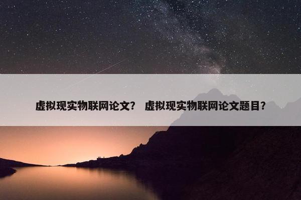 虚拟现实物联网论文? 虚拟现实物联网论文题目?