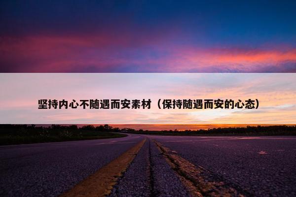 坚持内心不随遇而安素材(保持随遇而安的心态)