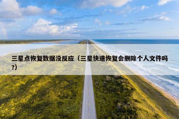 三星点恢复数据没反应(三星快速恢复会删除个人文件吗?)