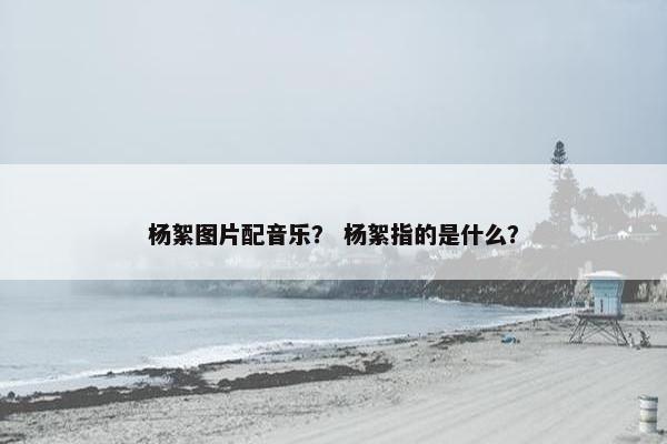 杨絮图片配音乐? 杨絮指的是什么? 杨絮图片配音乐? 杨絮指的是什么?